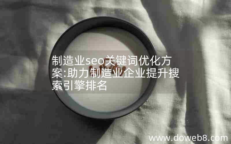 制造业seo关键词优化方案:助力制造业企业提升搜索引擎排名