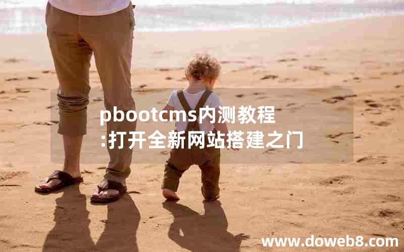 pbootcms内测教程:打开全新网站搭建之门