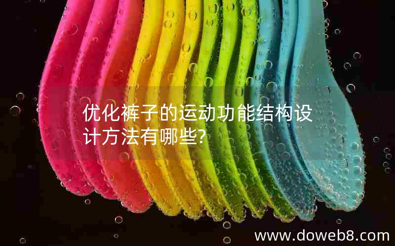优化裤子的运动功能结构设计方法有哪些?