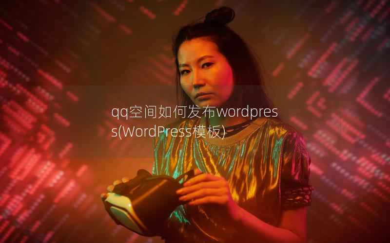 qq空间如何发布wordpress，WordPress模板