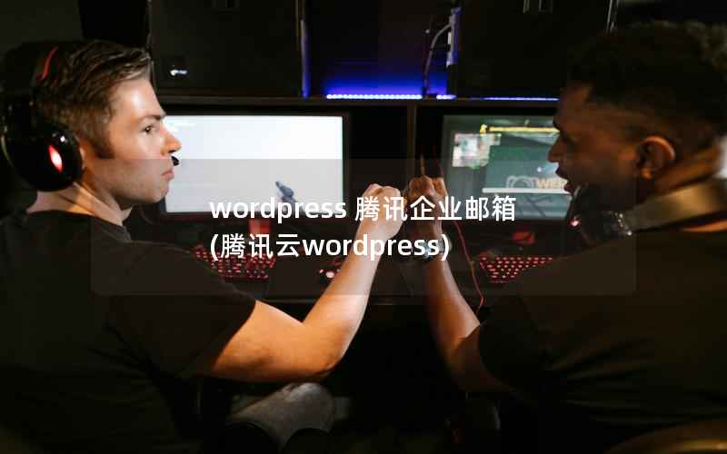 wordpress 腾讯企业邮箱，腾讯云wordpress