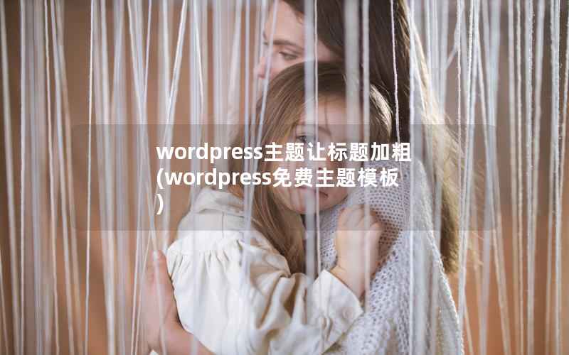 wordpress主题让标题加粗，wordpress免费主题模板