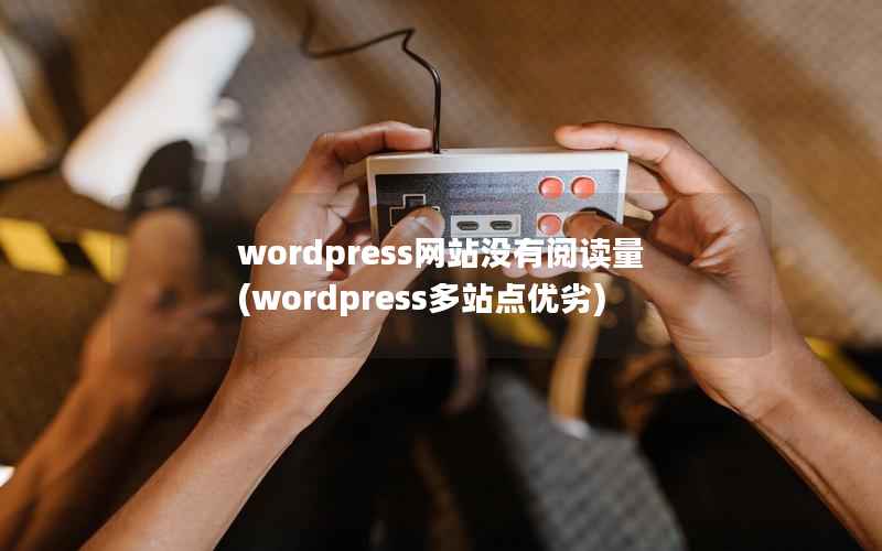 wordpress网站没有阅读量，wordpress多站点优劣