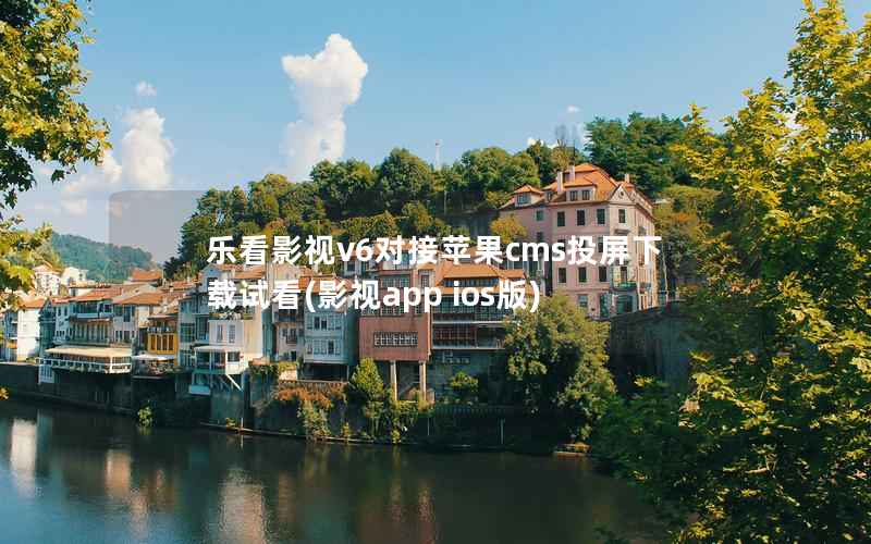 乐看影视v6对接苹果cms投屏下载试看，影视app ios版