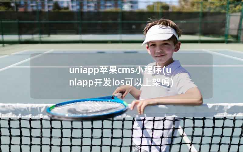 uniapp苹果cms小程序，uniapp开发ios可以上架吗