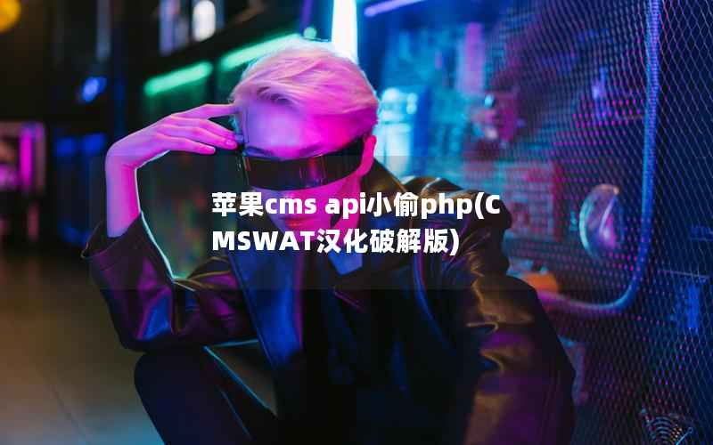 苹果cms api小偷php，CMSWAT汉化破解版
