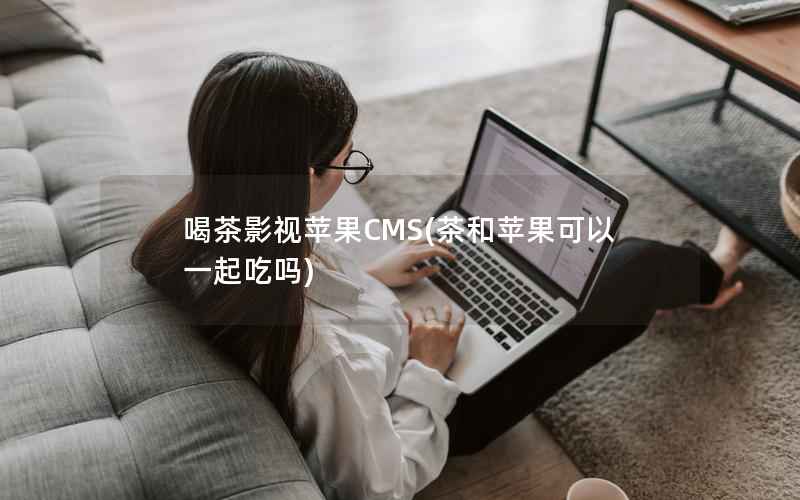 喝茶影视苹果CMS，茶和苹果可以一起吃吗