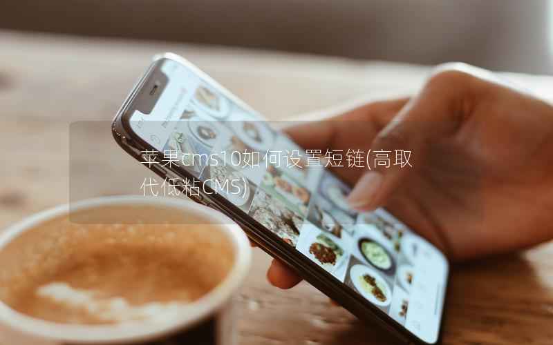 苹果cms10如何设置短链，高取代低粘CMS
