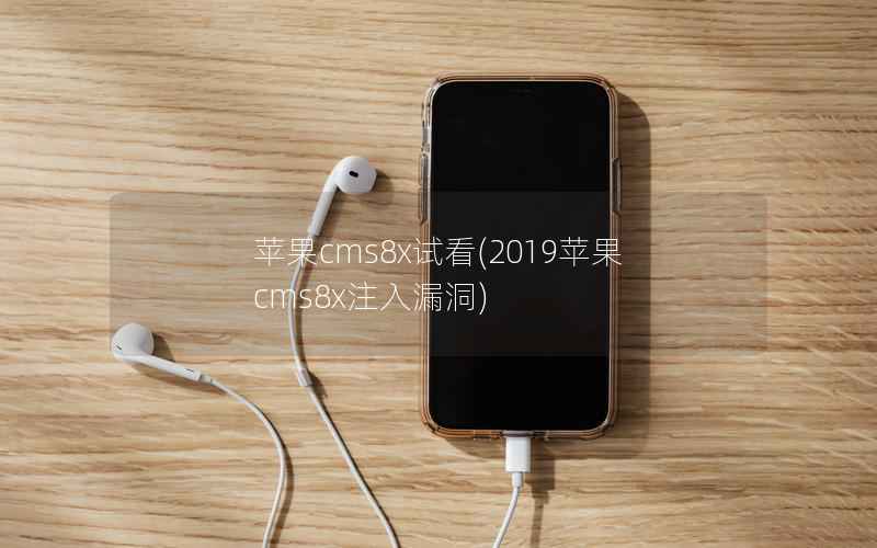 苹果cms8x试看，2019苹果cms8x注入漏洞