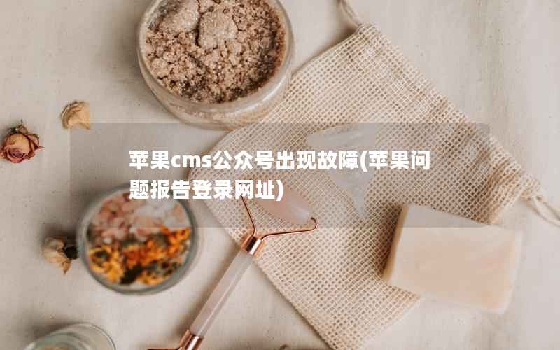 苹果cms公众号出现故障，苹果问题报告登录网址