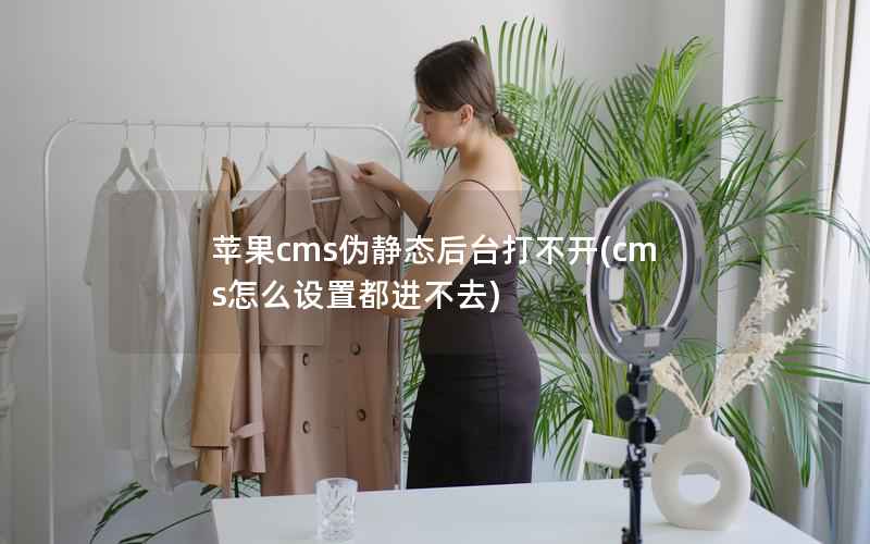 苹果cms伪静态后台打不开，cms怎么设置都进不去