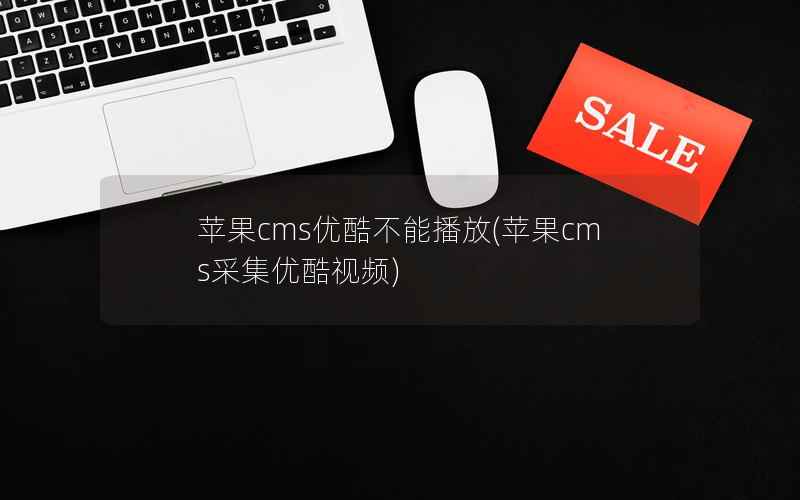 苹果cms优酷不能播放，苹果cms采集优酷视频