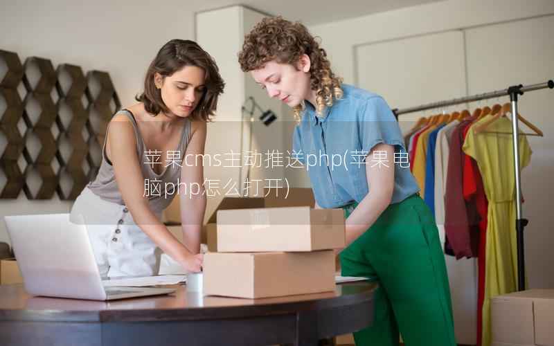 苹果cms主动推送php，苹果电脑php怎么打开