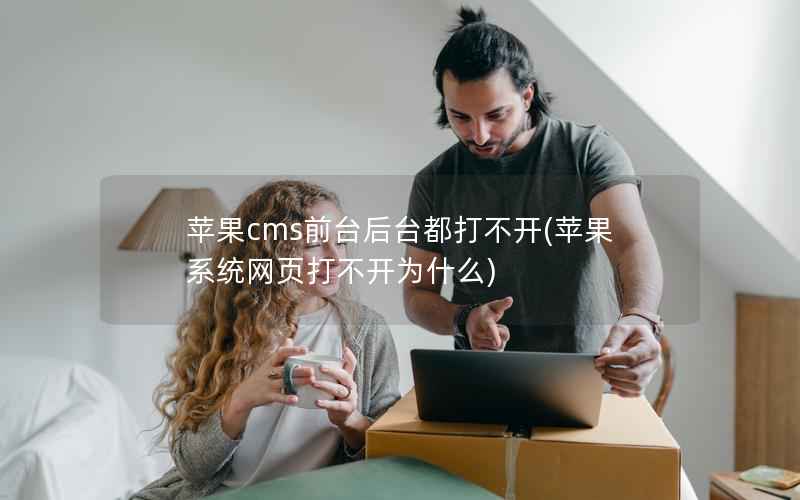 苹果cms前台后台都打不开，苹果系统网页打不开为什么