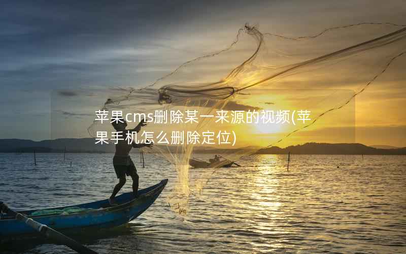 苹果cms删除某一来源的视频，苹果手机怎么删除定位