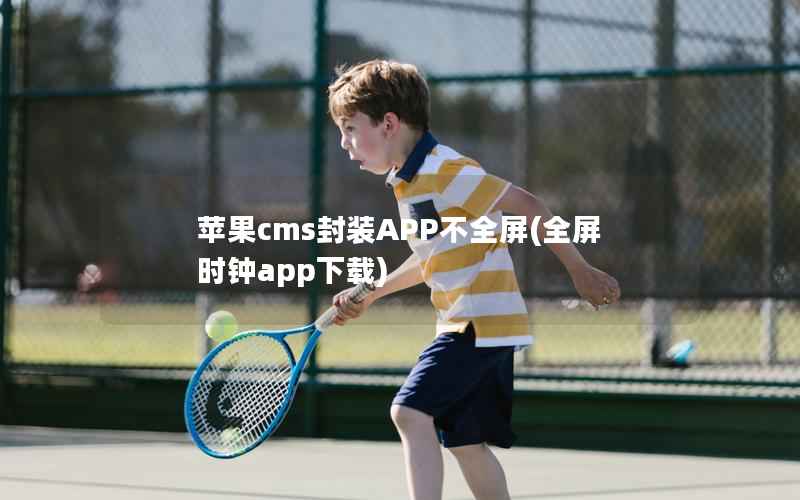 苹果cms封装APP不全屏，全屏时钟app下载