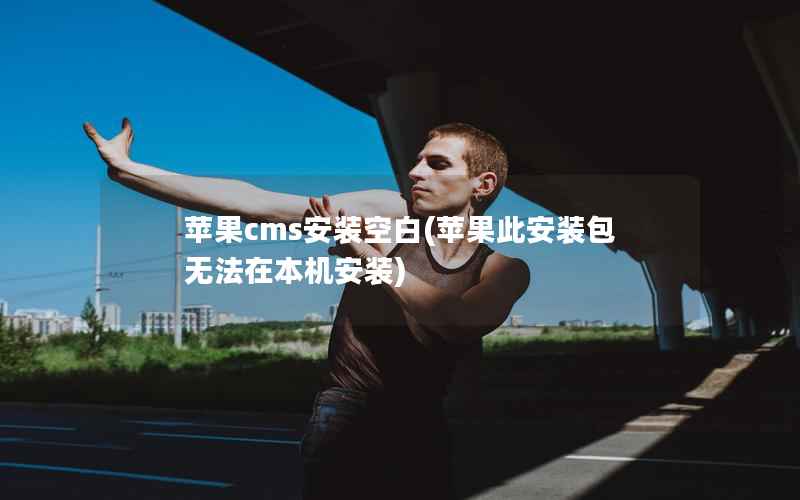 苹果cms安装空白，苹果此安装包无法在本机安装