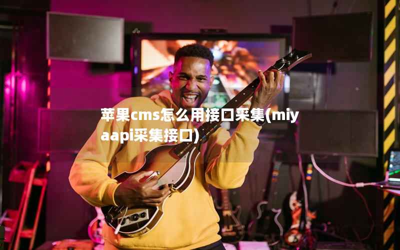 苹果cms怎么用接口采集，miyaapi采集接口