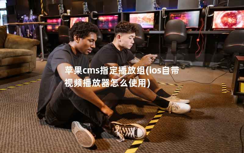 苹果cms指定播放组，ios自带视频播放器怎么使用