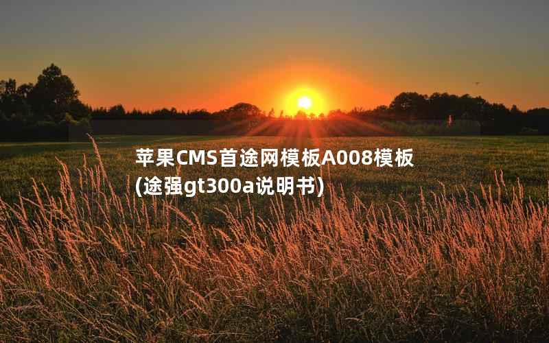 苹果CMS首途网模板A008模板，途强gt300a说明书