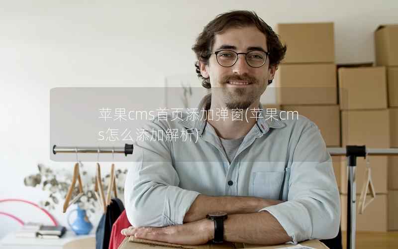 苹果cms首页添加弹窗，苹果cms怎么添加解析