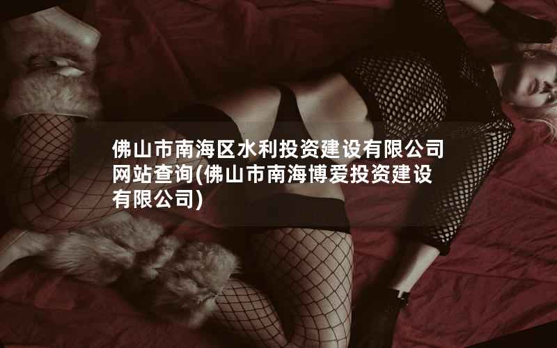 佛山市南海区水利投资建设有限公司网站查询，佛山市南海博爱投资建设有限公司