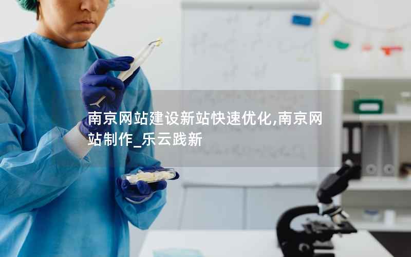 南京网站建设新站快速优化,南京网站制作_乐云践新