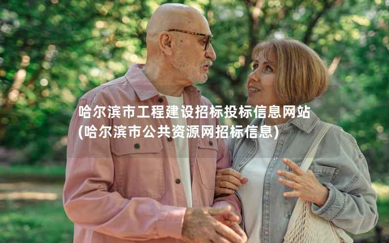 哈尔滨市工程建设招标投标站，哈尔滨市公共资源网招标信息