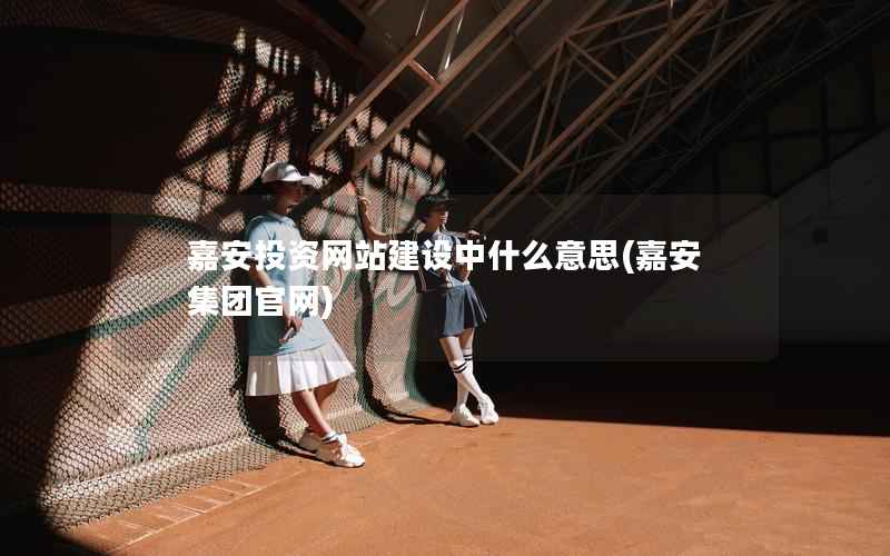 嘉安投资网站建设中什么意思，嘉安集团官网