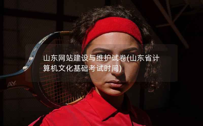 山东网站建设与维护试卷，山东省计算机文化基础考试时间