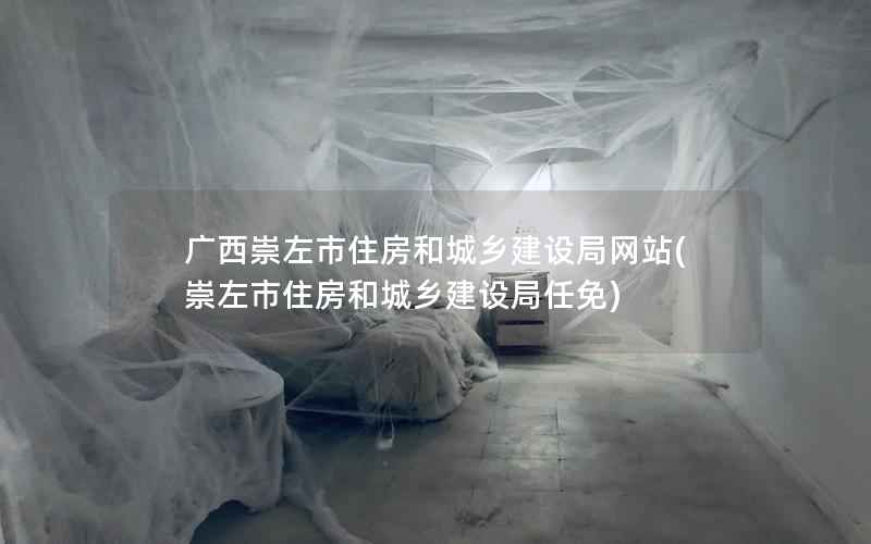 广西崇左市住房和城乡建设局网站，崇左市住房和城乡建设局任免
