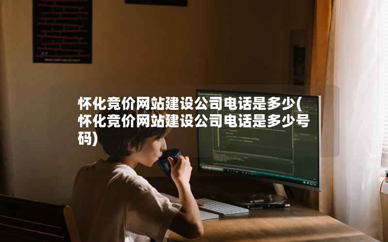 怀化竞价网站建设公司电话是多少，怀化竞价网站建设公司电话是多少号码