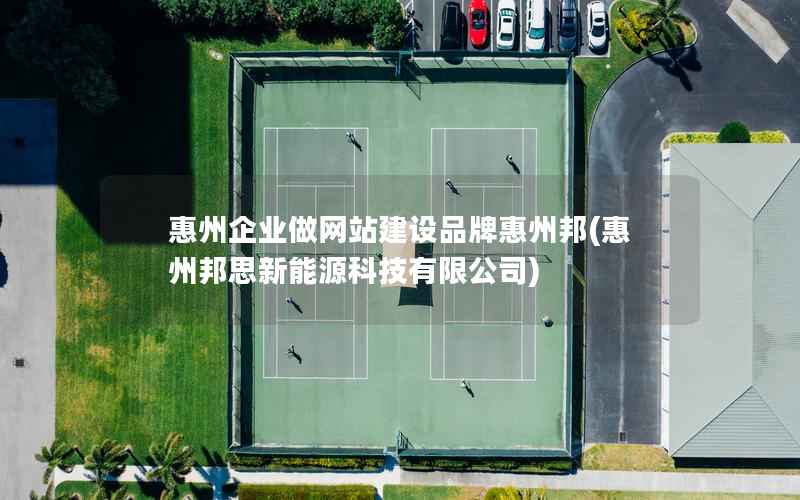 惠州企业做网站建设品牌惠州邦，惠州邦思新能源科技有限公司