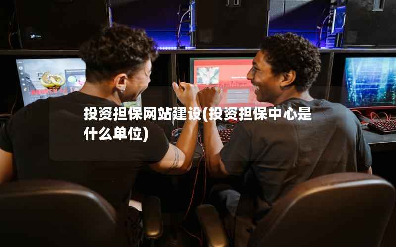 投资担保网站建设，投资担保中心是什么单位