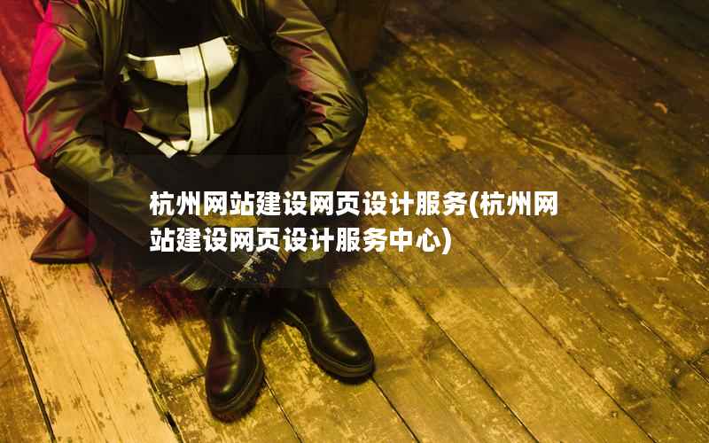 杭州网站建设网页设计服务，杭州网站建设网页设计服务中心