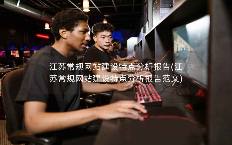 江苏常规网站建设特点分析报告，江苏常规网站建设特点分析报告范文