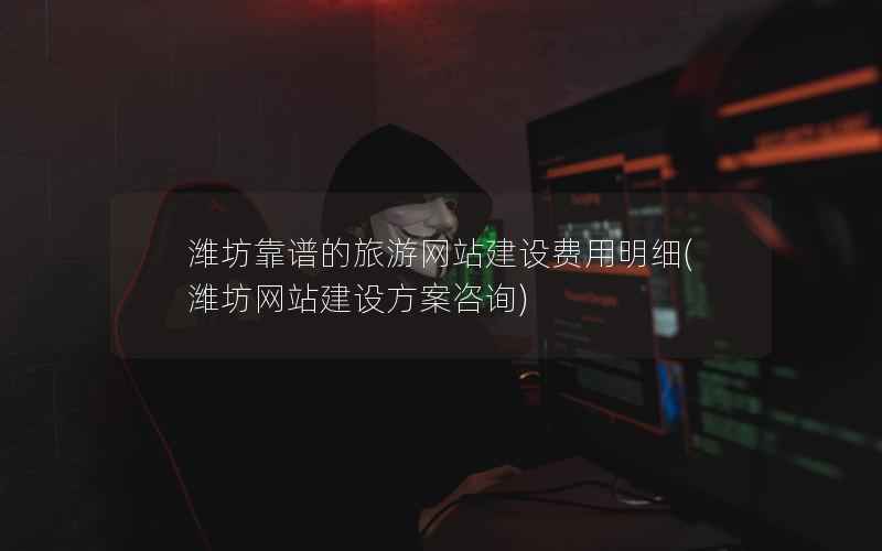 潍坊靠谱的旅游网站建设费用明细，潍坊网站建设方案咨询