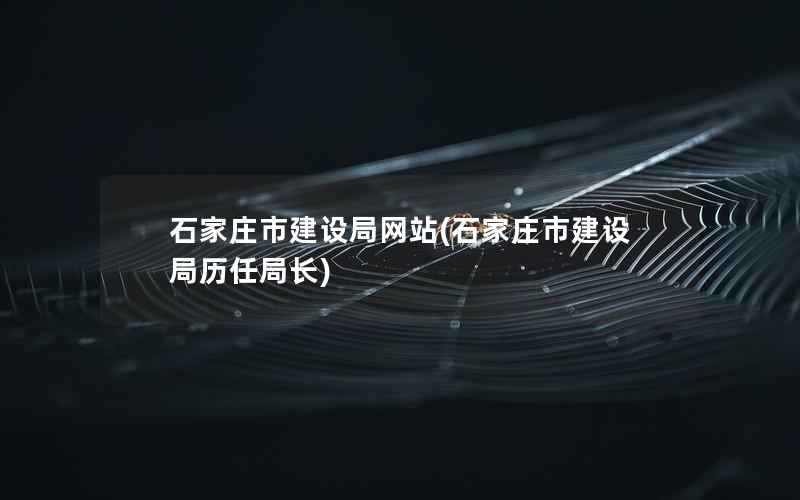 石家庄市建设局网站，石家庄市建设局历任局长