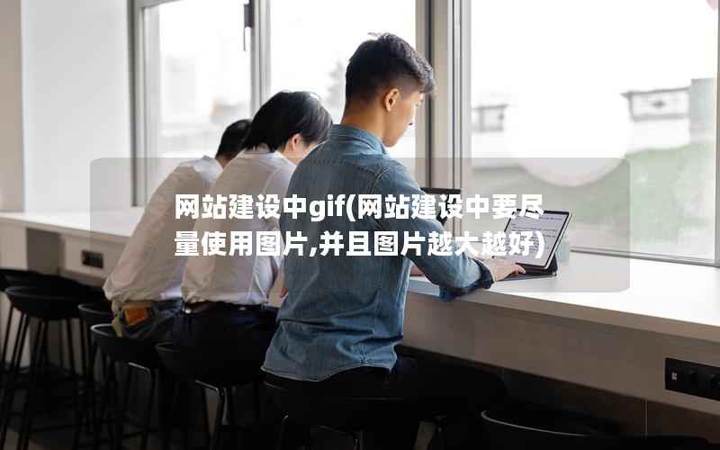 网站建设中gif，网站建设中要尽量使用图片,并且图片越大越好