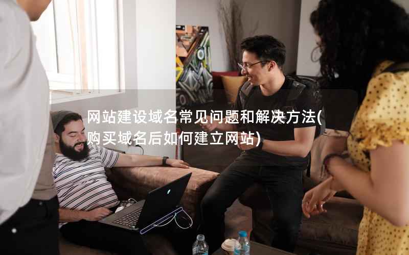 网站建设域名常见问题和解决方法，购买域名后如何建立网站