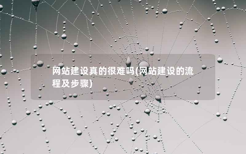 网站建设真的很难吗，网站建设的流程及步骤