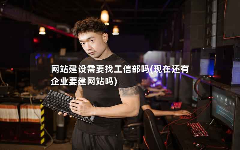 网站建设需要找工信部吗，现在还有企业要建网站吗