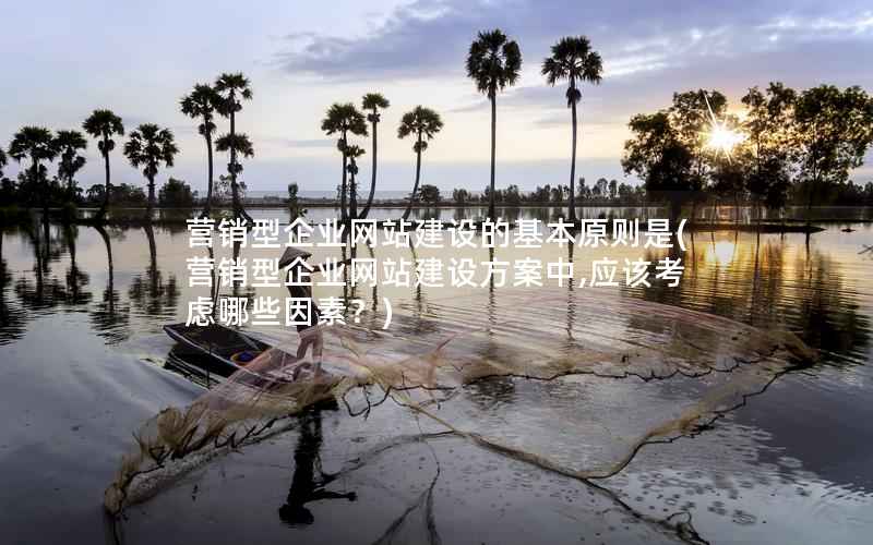 营销型企业网站建设的基本原则是，营销型企业网站建设方案中,应该考虑哪些因素？