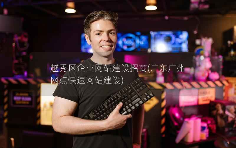 越秀区企业网站建设招商，广东广州网点快速网站建设