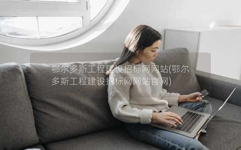 鄂尔多斯工程建设招标网网站，鄂尔多斯工程建设招标网网站官网