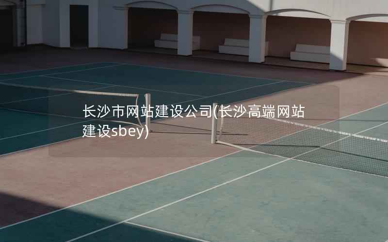 长沙市网站建设公司，长沙高端网站建设sbey