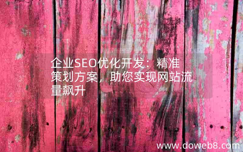 企业SEO优化开发：精准策划方案，助您实现网站流量飙升