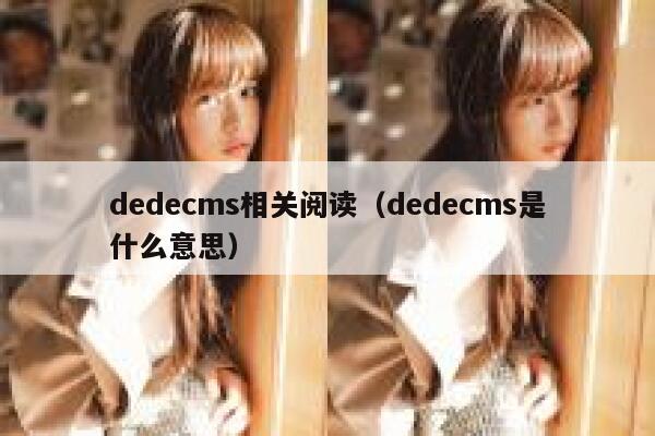 dedecms相关阅读，dedecms是什么意思