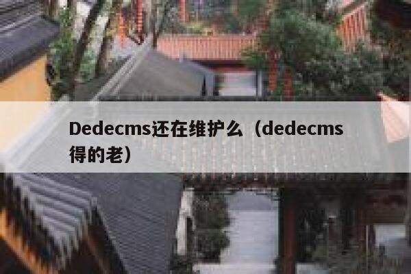Dedecms还在维护么，dedecms得的老