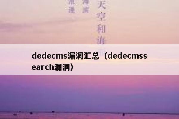 dedecms漏洞汇总，dedecmssearch漏洞